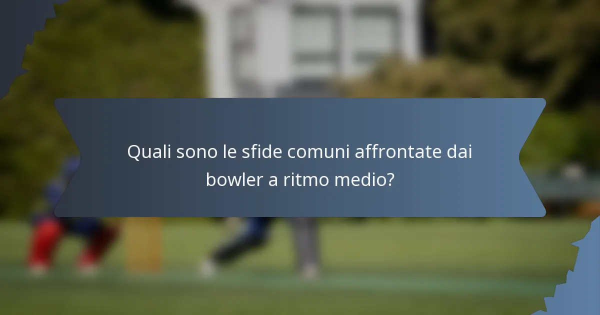 Quali sono le sfide comuni affrontate dai bowler a ritmo medio?