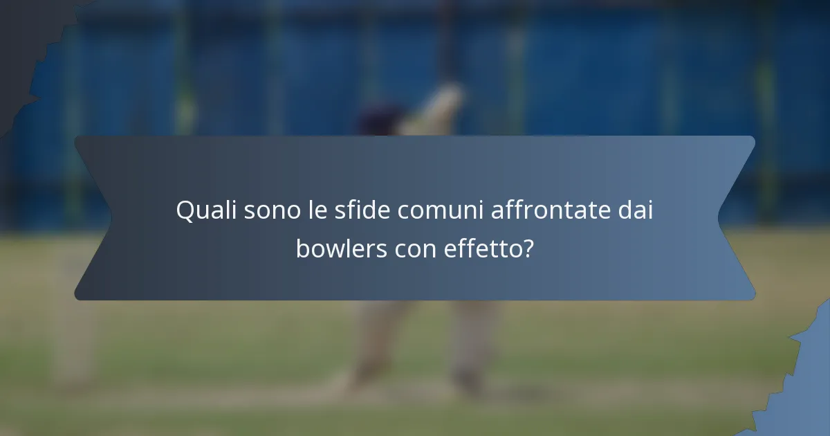 Quali sono le sfide comuni affrontate dai bowlers con effetto?