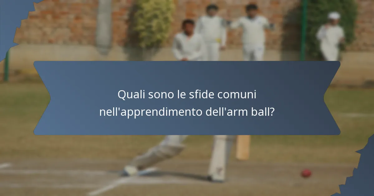 Quali sono le sfide comuni nell'apprendimento dell'arm ball?