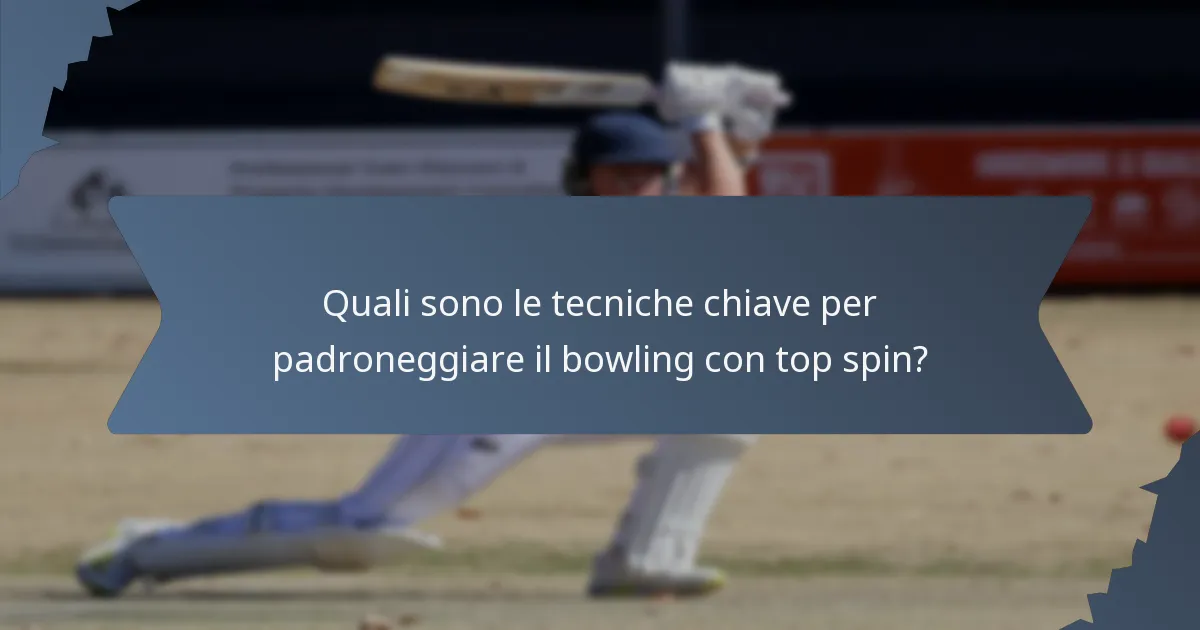 Quali sono le tecniche chiave per padroneggiare il bowling con top spin?