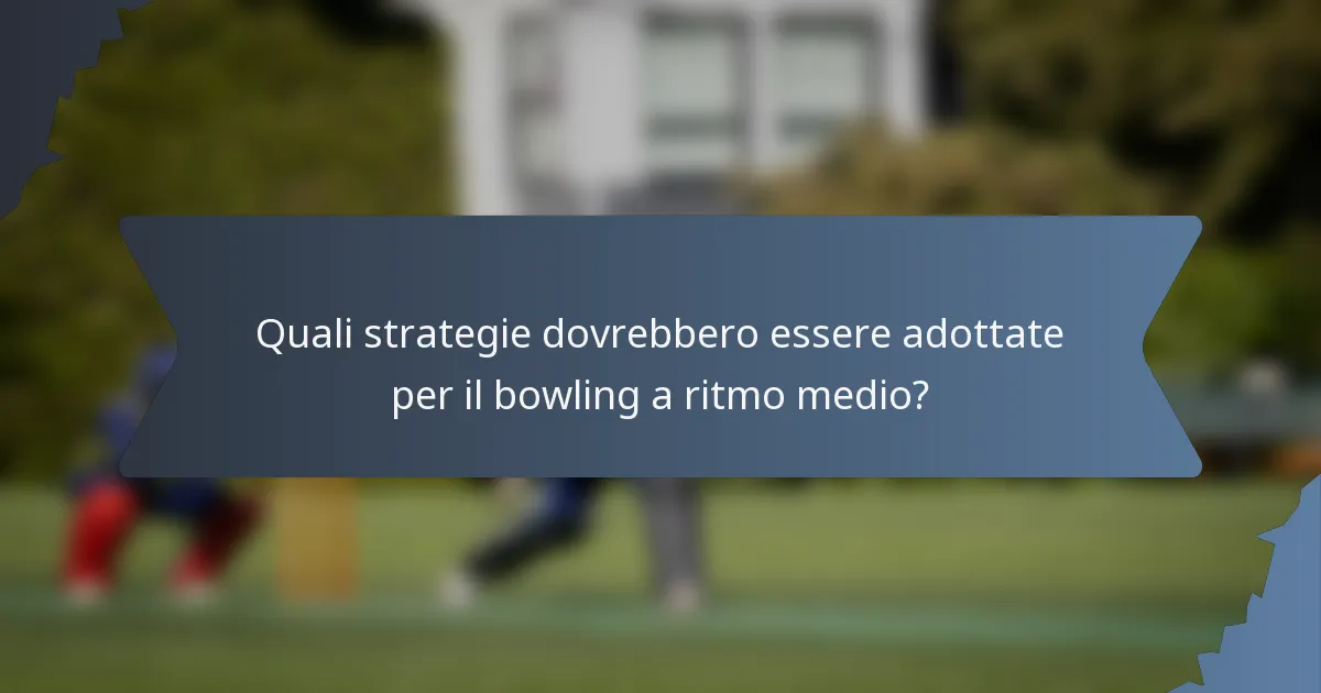 Quali strategie dovrebbero essere adottate per il bowling a ritmo medio?
