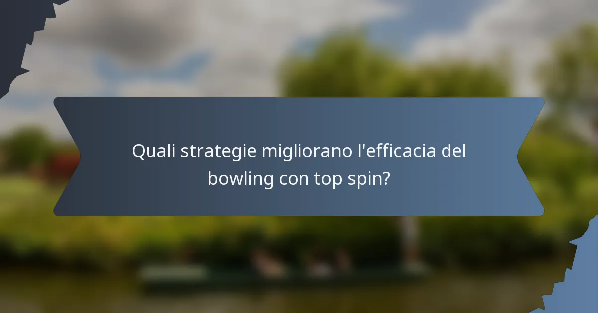 Quali strategie migliorano l'efficacia del bowling con top spin?