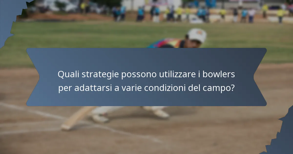 Quali strategie possono utilizzare i bowlers per adattarsi a varie condizioni del campo?