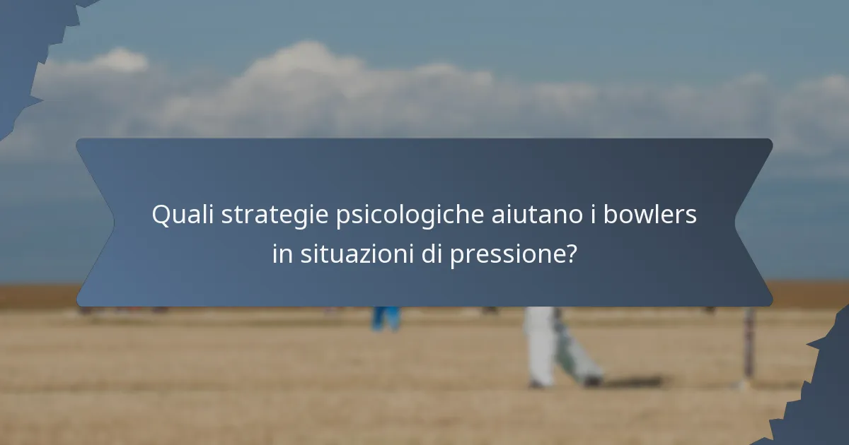 Quali strategie psicologiche aiutano i bowlers in situazioni di pressione?