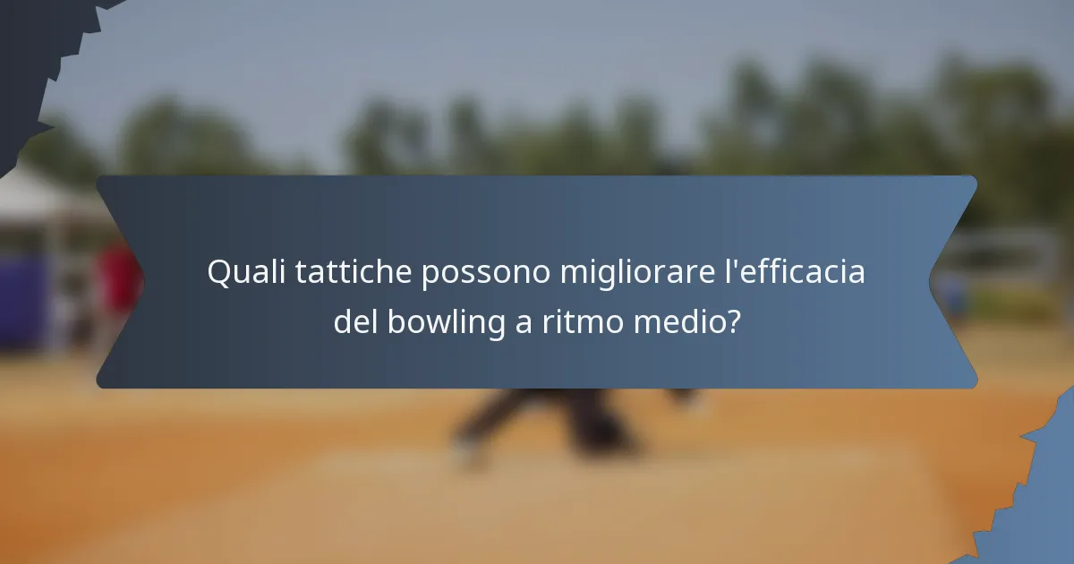 Quali tattiche possono migliorare l'efficacia del bowling a ritmo medio?