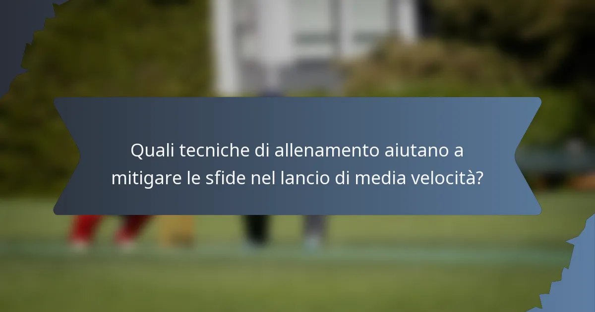 Quali tecniche di allenamento aiutano a mitigare le sfide nel lancio di media velocità?