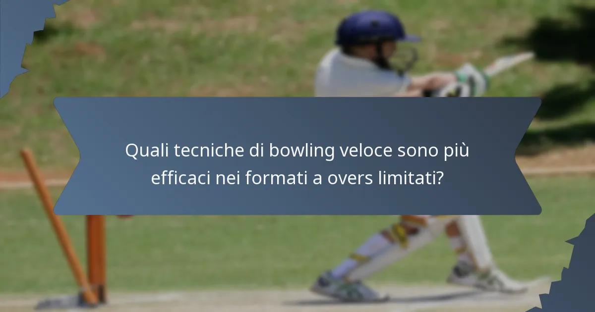 Quali tecniche di bowling veloce sono più efficaci nei formati a overs limitati?