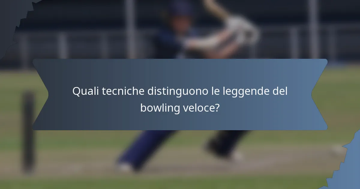 Quali tecniche distinguono le leggende del bowling veloce?