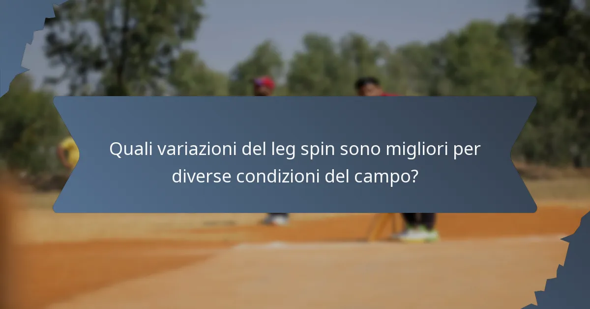 Quali variazioni del leg spin sono migliori per diverse condizioni del campo?