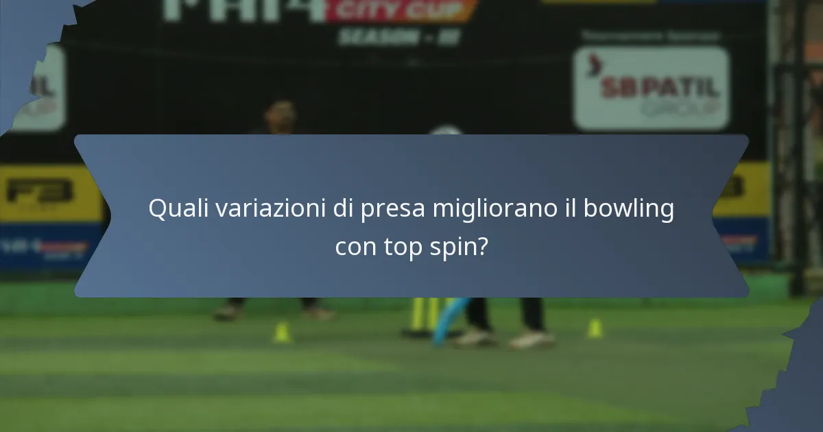 Quali variazioni di presa migliorano il bowling con top spin?