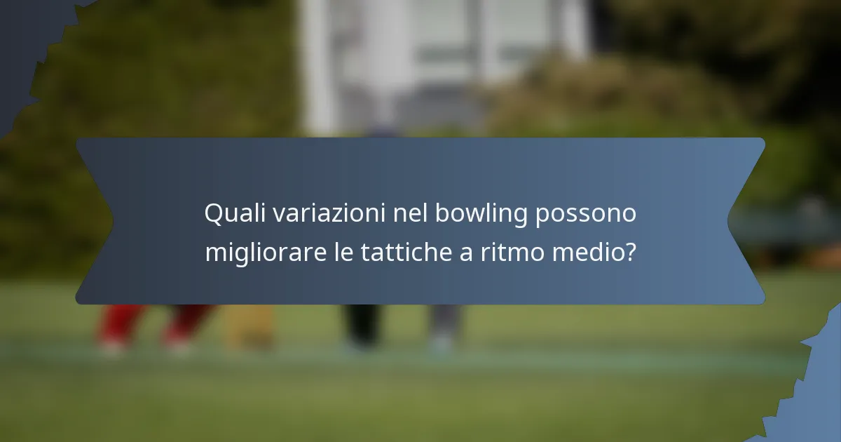 Quali variazioni nel bowling possono migliorare le tattiche a ritmo medio?