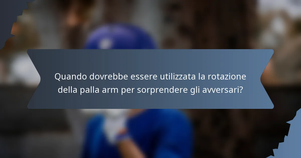 Quando dovrebbe essere utilizzata la rotazione della palla arm per sorprendere gli avversari?
