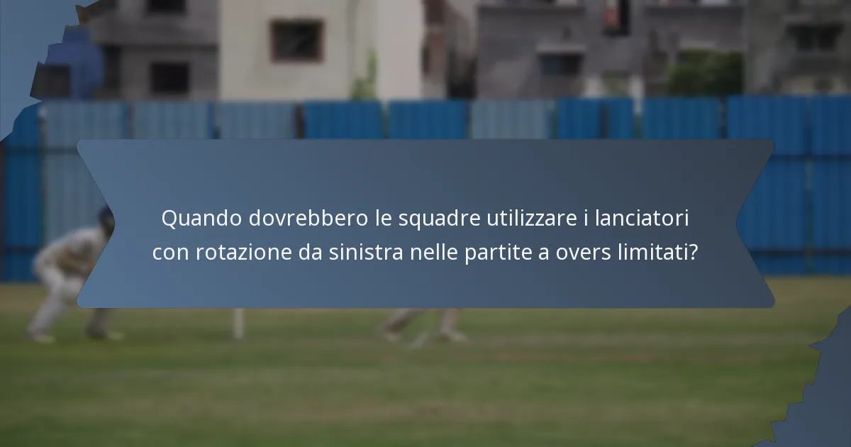 Quando dovrebbero le squadre utilizzare i lanciatori con rotazione da sinistra nelle partite a overs limitati?