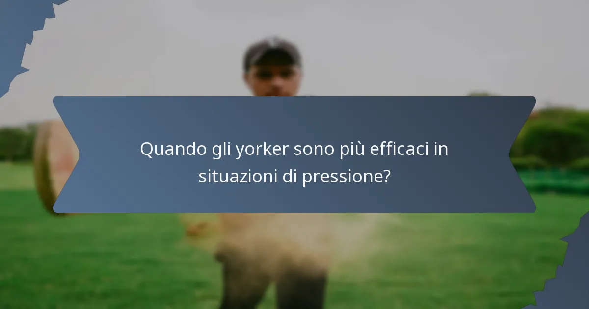 Quando gli yorker sono più efficaci in situazioni di pressione?