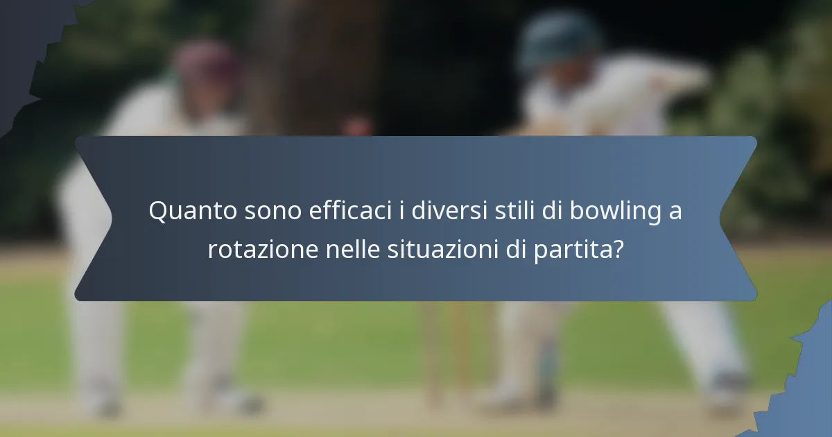 Quanto sono efficaci i diversi stili di bowling a rotazione nelle situazioni di partita?